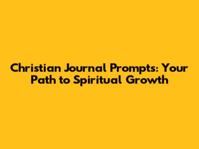 Christian Journal Prompts: Your Path to Spiritual Growth