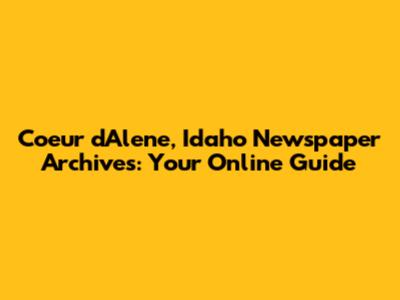 Coeur d'Alene, Idaho Newspaper Archives: Your Online Guide