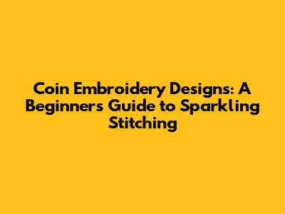 Coin Embroidery Designs: A Beginner's Guide to Sparkling Stitching