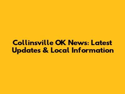 Collinsville OK News: Latest Updates & Local Information