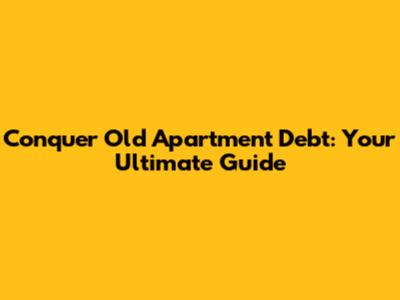 Conquer Old Apartment Debt: Your Ultimate Guide
