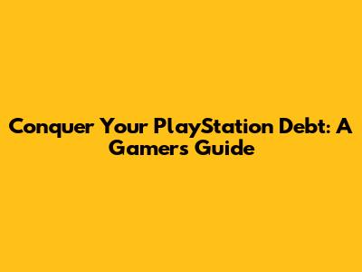Conquer Your PlayStation Debt: A Gamer's Guide