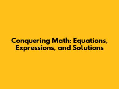 Conquering Math: Equations, Expressions, and Solutions