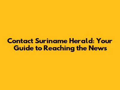 Contact Suriname Herald: Your Guide to Reaching the News