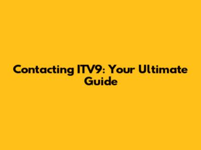 Contacting ITV9: Your Ultimate Guide