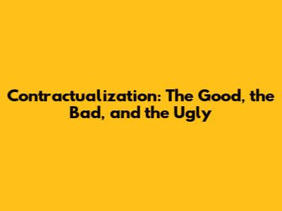 Contractualization: The Good, the Bad, and the Ugly