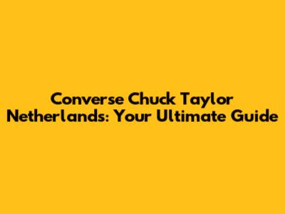 Converse Chuck Taylor Netherlands: Your Ultimate Guide