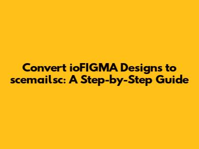 Convert ioFIGMA Designs to scemailsc: A Step-by-Step Guide