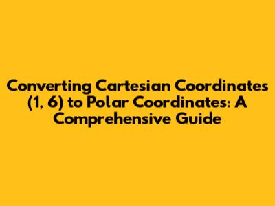 Converting Cartesian Coordinates (1, 6) to Polar Coordinates: A Comprehensive Guide