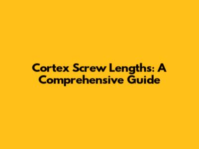 Cortex Screw Lengths: A Comprehensive Guide