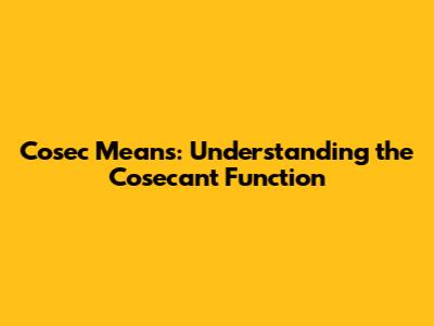 Cosec Means: Understanding the Cosecant Function