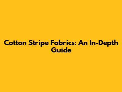 Cotton Stripe Fabrics: An In-Depth Guide