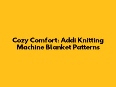 Cozy Comfort: Addi Knitting Machine Blanket Patterns