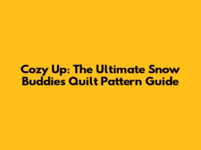 Cozy Up: The Ultimate Snow Buddies Quilt Pattern Guide
