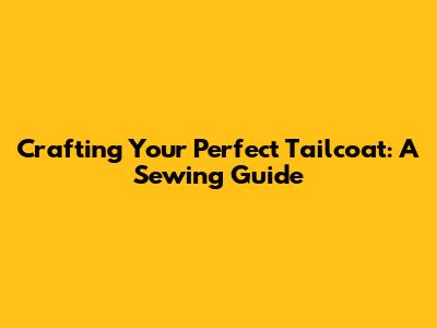 Crafting Your Perfect Tailcoat: A Sewing Guide