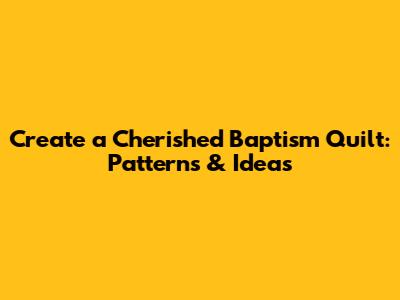 Create a Cherished Baptism Quilt: Patterns & Ideas
