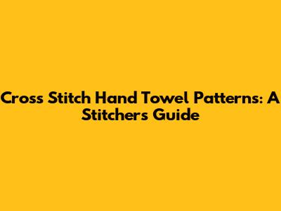 Cross Stitch Hand Towel Patterns: A Stitcher's Guide