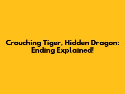 Crouching Tiger, Hidden Dragon: Ending Explained!