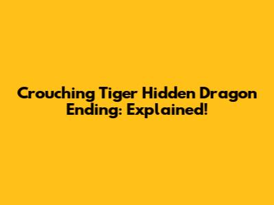Crouching Tiger Hidden Dragon Ending: Explained!