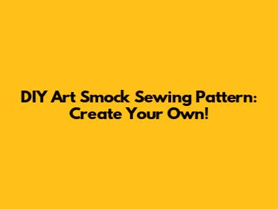 DIY Art Smock Sewing Pattern: Create Your Own!
