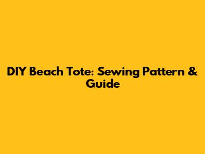 DIY Beach Tote: Sewing Pattern & Guide