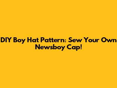 DIY Boy Hat Pattern: Sew Your Own Newsboy Cap!