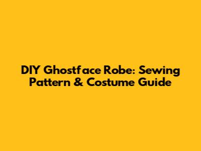 DIY Ghostface Robe: Sewing Pattern & Costume Guide