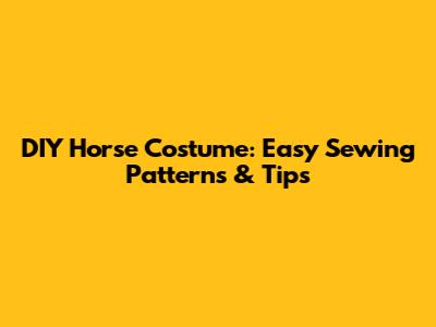 DIY Horse Costume: Easy Sewing Patterns & Tips
