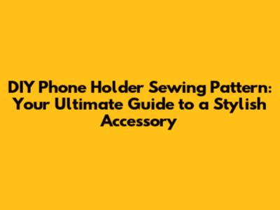 DIY Phone Holder Sewing Pattern: Your Ultimate Guide to a Stylish Accessory
