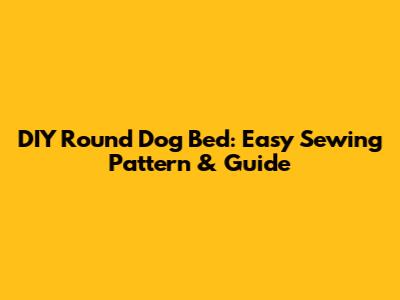 DIY Round Dog Bed: Easy Sewing Pattern & Guide