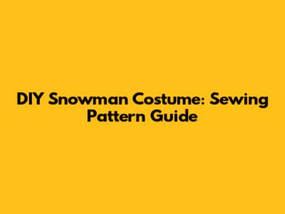 DIY Snowman Costume: Sewing Pattern Guide