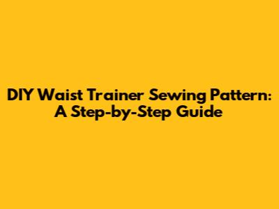 DIY Waist Trainer Sewing Pattern: A Step-by-Step Guide
