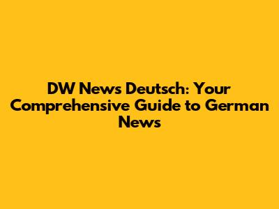 DW News Deutsch: Your Comprehensive Guide to German News