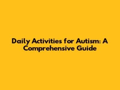Daily Activities for Autism: A Comprehensive Guide