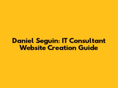 Daniel Seguin: IT Consultant Website Creation Guide