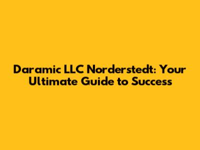 Daramic LLC Norderstedt: Your Ultimate Guide to Success
