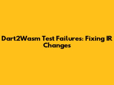 Dart2Wasm Test Failures: Fixing IR Changes