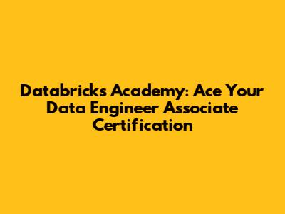 Databricks Academy: Ace Your Data Engineer Associate Certification