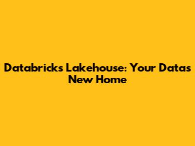Databricks Lakehouse: Your Data's New Home