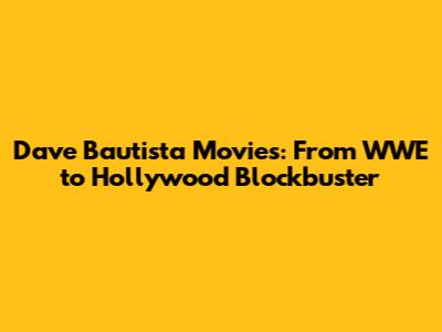 Dave Bautista Movies: From WWE to Hollywood Blockbuster