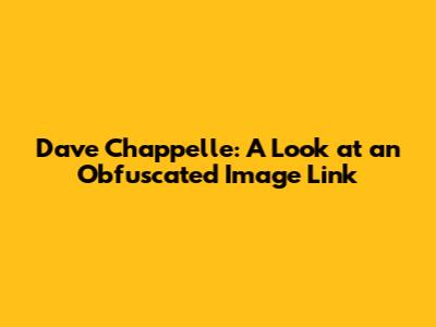Dave Chappelle: A Look at an Obfuscated Image Link