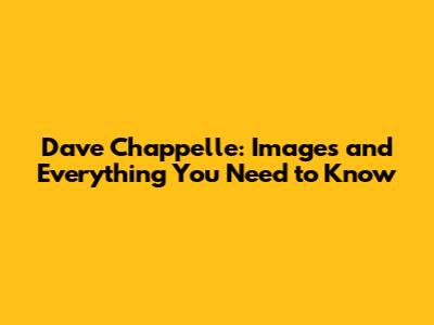 Dave Chappelle: Images and Everything You Need to Know