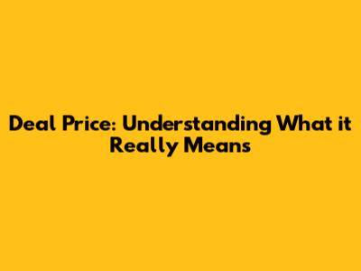 Deal Price: Understanding What it Really Means