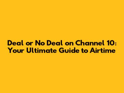 Deal or No Deal on Channel 10: Your Ultimate Guide to Airtime