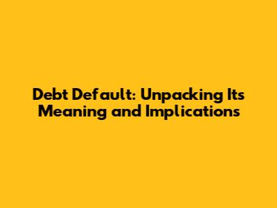 Debt Default: Unpacking Its Meaning and Implications