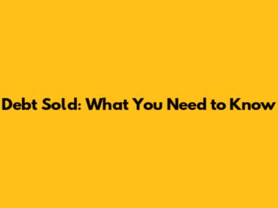 Debt Sold: What You Need to Know