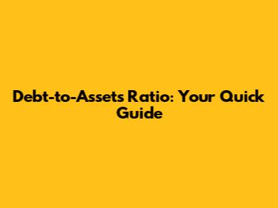 Debt-to-Assets Ratio: Your Quick Guide