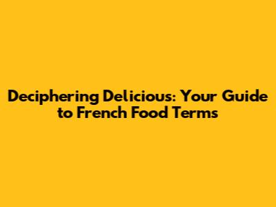 Deciphering Delicious: Your Guide to French Food Terms