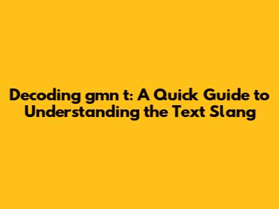 Decoding 'gmn t': A Quick Guide to Understanding the Text Slang