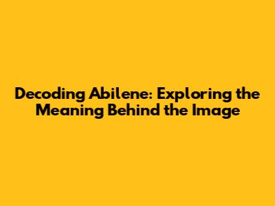 Decoding Abilene: Exploring the Meaning Behind the Image